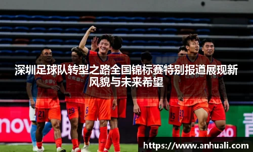 深圳足球队转型之路全国锦标赛特别报道展现新风貌与未来希望