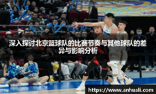 深入探讨北京篮球队的比赛节奏与其他球队的差异与影响分析