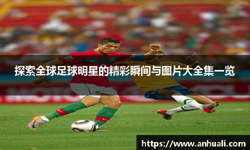 探索全球足球明星的精彩瞬间与图片大全集一览