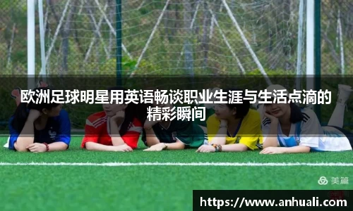 欧洲足球明星用英语畅谈职业生涯与生活点滴的精彩瞬间