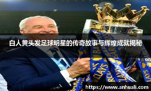 白人黄头发足球明星的传奇故事与辉煌成就揭秘